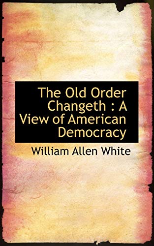 The Old Order Changeth: A View of American Democracy (9781117658131) by White, William Allen