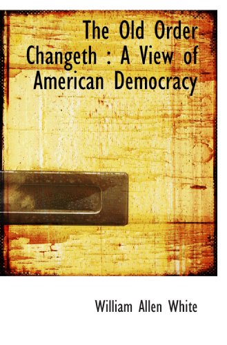 The Old Order Changeth: A View of American Democracy (9781117658148) by White, William Allen