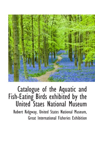 Catalogue of the Aquatic and Fish-Eating Birds exhibited by the United Staes National Museum (9781117665184) by United States National Museum, .; Ridgway, Robert; Great International Fisheries Exhibition, .