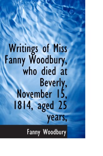 Imagen de archivo de Writings of Miss Fanny Woodbury, who died at Beverly, November 15, 1814, aged 25 years, a la venta por Revaluation Books