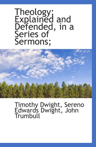 Theology; Explained and Defended, in a Series of Sermons; (9781117666174) by Dwight, Timothy; Dwight, Sereno Edwards; Trumbull, John