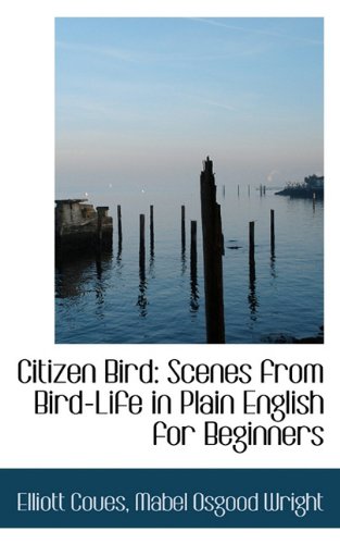 Citizen Bird: Scenes from Bird-Life in Plain English for Beginners (9781117670072) by Coues, Elliott; Wright, Mabel Osgood