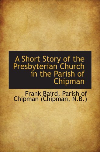 Beispielbild fr A Short Story of the Presbyterian Church in the Parish of Chipman zum Verkauf von Revaluation Books