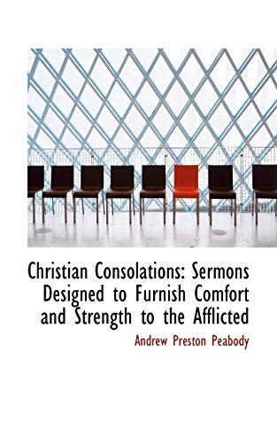 Christian Consolations: Sermons Designed to Furnish Comfort and Strength to the Afflicted (9781117670362) by Peabody, Andrew Preston