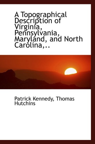 A Topographical Description of Virginia, Pennsylvania, Maryland, and North Carolina,.. (9781117671680) by Kennedy, Patrick; Hutchins, Thomas