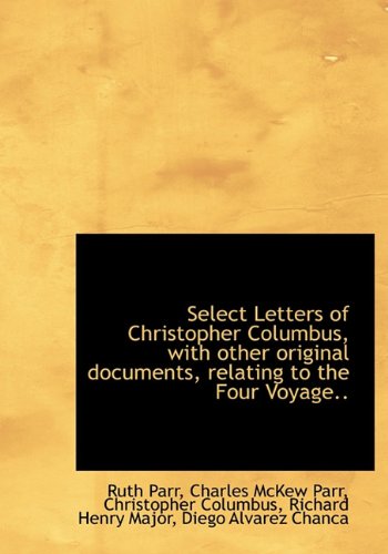 Select Letters of Christopher Columbus, with other original documents, relating to the Four Voyage.. (9781117676456) by Parr, Ruth; Parr, Charles McKew; Columbus, Christopher