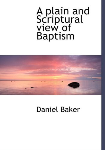 A Plain and Scriptural View of Baptism (9781117677866) by Baker, Daniel
