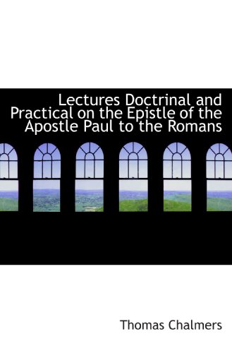 Lectures Doctrinal and Practical on the Epistle of the Apostle Paul to the Romans (9781117681368) by Chalmers, Thomas