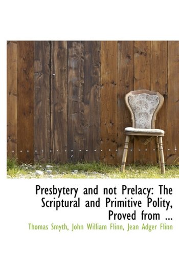 Presbytery and not Prelacy: The Scriptural and Primitive Polity, Proved from ... (9781117684321) by Smyth, Thomas; Flinn, John William; Flinn, Jean Adger