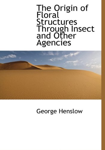 The Origin of Floral Structures Through Insect and Other Agencies - George Henslow