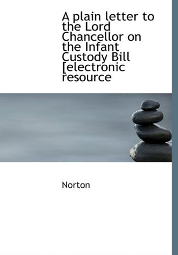 A plain letter to the Lord Chancellor on the Infant Custody Bill [electronic resource (9781117692159) by Norton, .