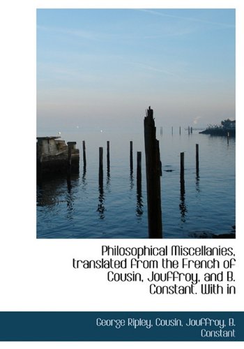 Philosophical Miscellanies, translated from the French of Cousin, Jouffroy, and B. Constant. With in (9781117693101) by Ripley, George; Cousin, .; Jouffroy, .