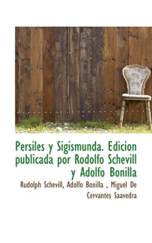 Persiles y Sigismunda. EdiciÃ³n publicada por Rodolfo Schevill y Adolfo Bonilla (Spanish Edition) (9781117693620) by Schevill, Rudolph; Bonilla, Adolfo; Cervantes Saavedra, Miguel De