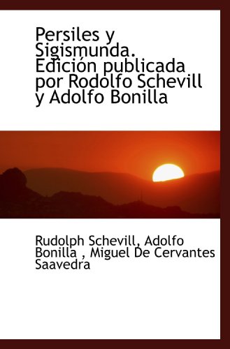 Persiles y Sigismunda. EdiciÃ³n publicada por Rodolfo Schevill y Adolfo Bonilla (Spanish Edition) (9781117693637) by Schevill, Rudolph; Bonilla, Adolfo; Cervantes Saavedra, Miguel De