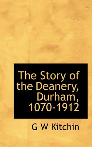 9781117694528: The Story of the Deanery, Durham, 1070-1912