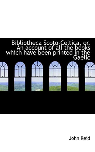 Bibliotheca Scoto-Celtica, or, An account of all the books which have been printed in the Gaelic (9781117700632) by Reid, John
