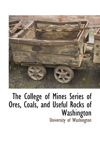 The College of Mines Series of Ores, Coals, and Useful Rocks of Washington (9781117706382) by University Of Washington, .