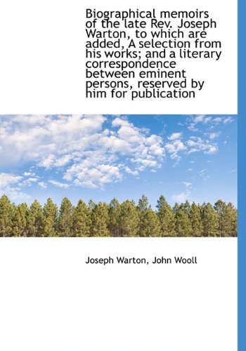 Biographical memoirs of the late Rev. Joseph Warton, to which are added, A selection from his works; (9781117711300) by Warton, Joseph; Wooll, John