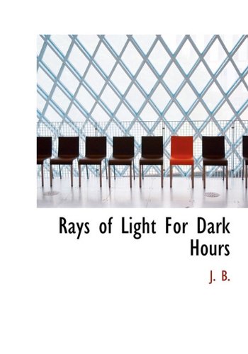 Rays of Light For Dark Hours (9781117722320) by B., J.