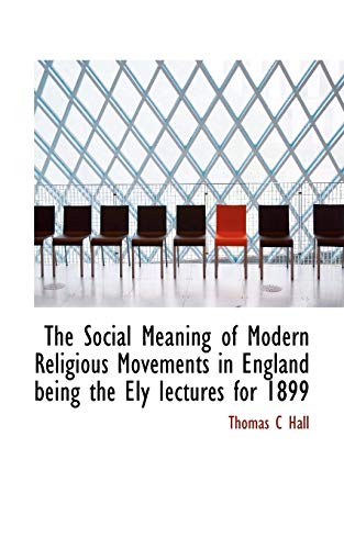 The Social Meaning of Modern Religious Movements in England being the Ely Iectures for 1899 (9781117725833) by Hall, Thomas C
