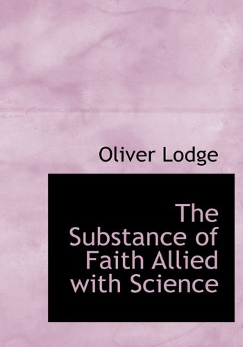 The Substance of Faith Allied with Science - Sir Oliver Lodge