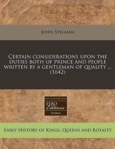 Certain considerations upon the duties both of prince and people written by a gentleman of quality ... (1642) (9781117737003) by Spelman, John