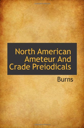 North American Ameteur And Crade Preiodicals (9781117745978) by Burns, .