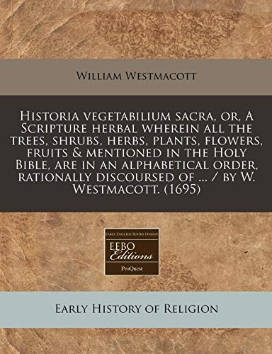 9781117750552: Historia Vegetabilium Sacra, Or, a Scripture Herbal Wherein All the Trees, Shrubs, Herbs, Plants, Flowers, Fruits & Mentioned in the Holy Bible, Are ... Discoursed of ... / By W. Westmacott. (1695)