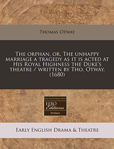 The orphan, or, The unhappy marriage a tragedy as it is acted at His Royal Highness the Duke's theatre / written by Tho. Otway. (1680) (9781117774367) by Otway, Thomas