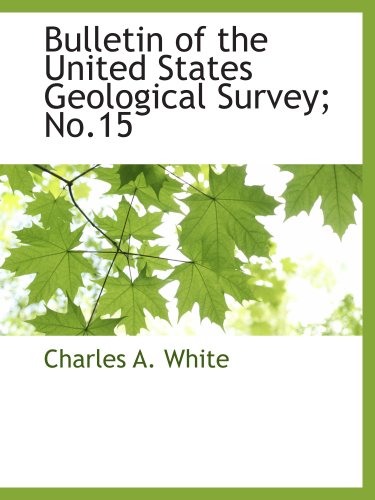 Bulletin of the United States Geological Survey; No.15 (9781117877556) by White, Charles A.