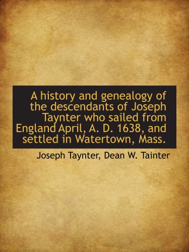 Imagen de archivo de A history and genealogy of the descendants of Joseph Taynter who sailed from England April, A. D. 1638, and settled in Watertown, Mass. a la venta por Revaluation Books