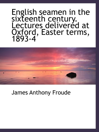 English seamen in the sixteenth century. Lectures delivered at Oxford, Easter terms, 1893-4 (9781117905921) by Froude, James Anthony