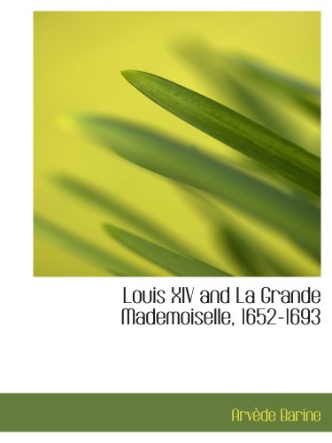 Louis XIV and La Grande Mademoiselle, 1652-1693 (9781117915296) by Barine, ArvÃ¨de