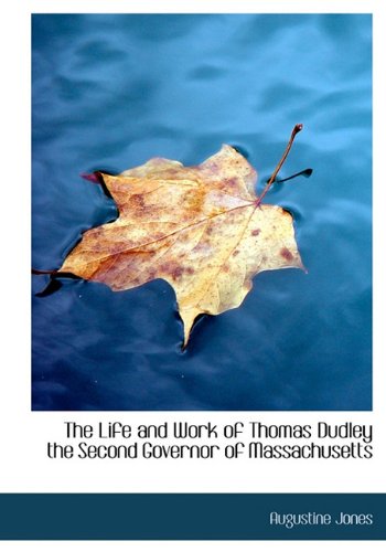 The Life and Work of Thomas Dudley the Second Governor of Massachusetts - Jones, Augustine