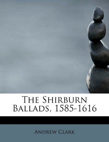 The Shirburn Ballads, 1585-1616 (9781117922614) by Clark, Andrew