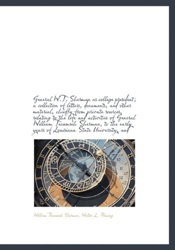 General W.T. Sherman as college president; a collection of letters, documents, and other material, chiefly from private sources, relating to the life ... years of Louisiana State University, and (9781117922676) by Sherman, William Tecumseh; Fleming, Walter L.