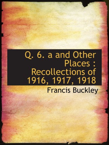 Imagen de archivo de Q. 6. a and Other Places : Recollections of 1916, 1917, 1918 a la venta por Revaluation Books