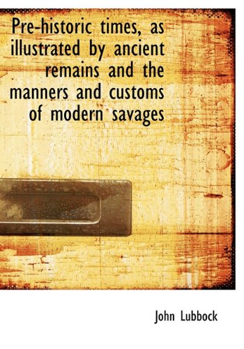 Pre-historic times, as illustrated by ancient remains and the manners and customs of modern savages (9781117927435) by Lubbock, John