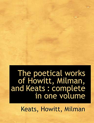 The poetical works of Howitt, Milman, and Keats: complete in one volume (9781117928012) by Keats; Howitt; Milman