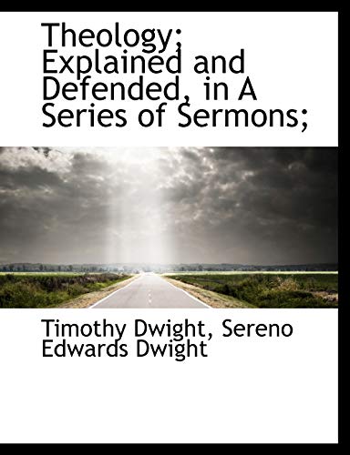 Theology; Explained and Defended, in A Series of Sermons; (9781117945552) by Dwight, Timothy; Dwight, Sereno Edwards