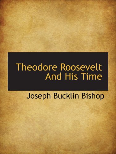 Theodore Roosevelt And His Time (9781117945712) by Bishop, Joseph Bucklin