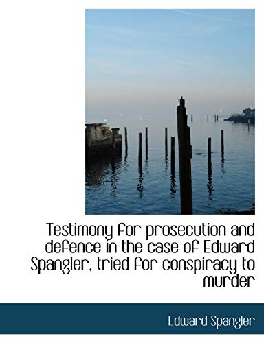 Testimony for prosecution and defence in the case of Edward Spangler, tried for conspiracy to murder (9781117946504) by Spangler, Edward