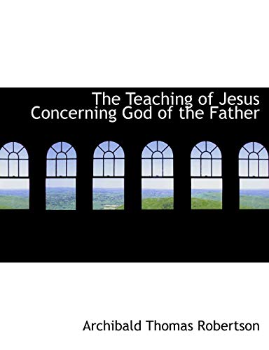 The Teaching of Jesus Concerning God of the Father (9781117947440) by Robertson, Archibald Thomas