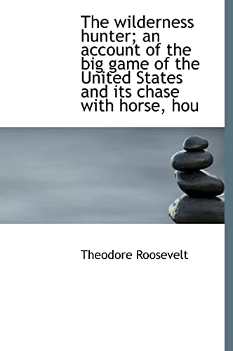 The wilderness hunter; an account of the big game of the United States and its chase with horse, hou (9781117951584) by Roosevelt, Theodore