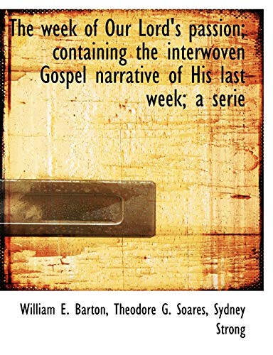 The Week of Our Lord s Passion; Containing the Interwoven Gospel Narrative of His Last Week; A Serie (Paperback) - William E Barton, Theodore G Soares, Sydney Strong