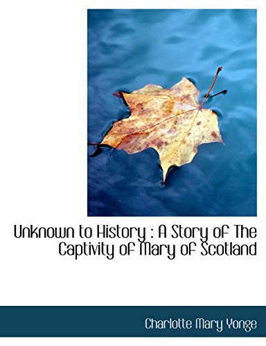 Unknown to History: A Story of The Captivity of Mary of Scotland - Yonge, Charlotte Mary