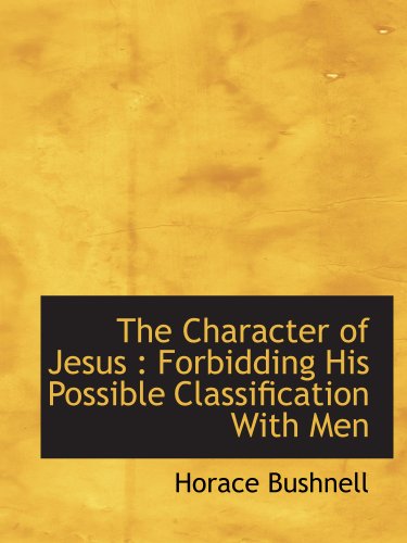 The Character of Jesus: Forbidding His Possible Classification With Men (9781117967073) by Bushnell, Horace