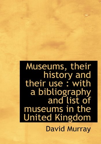 Museums, their history and their use: with a bibliography and list of museums in the United Kingdom (9781117982434) by Murray, David