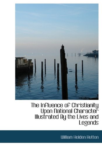 9781117984421: The Influence of Christianity Upon National Character Illustrated By the Lives and Legends