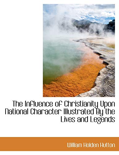 The Influence of Christianity Upon National Character Illustrated By the Lives and Legends (9781117984438) by Hutton, William Holden